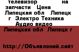 телевизор Philips 81 на запчасти › Цена ­ 2 000 - Липецкая обл., Липецк г. Электро-Техника » Аудио-видео   . Липецкая обл.,Липецк г.